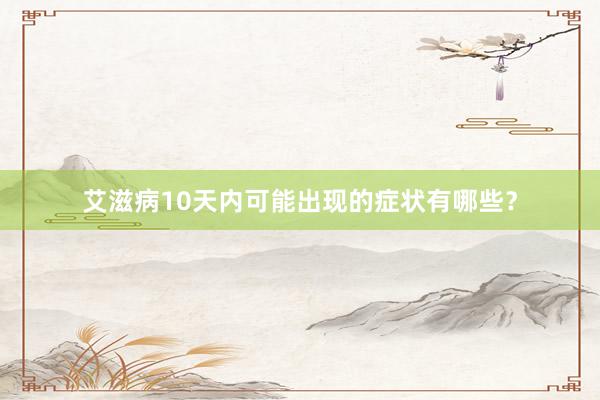 艾滋病10天内可能出现的症状有哪些？