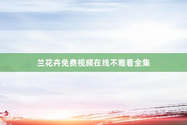 兰花卉免费视频在线不雅看全集